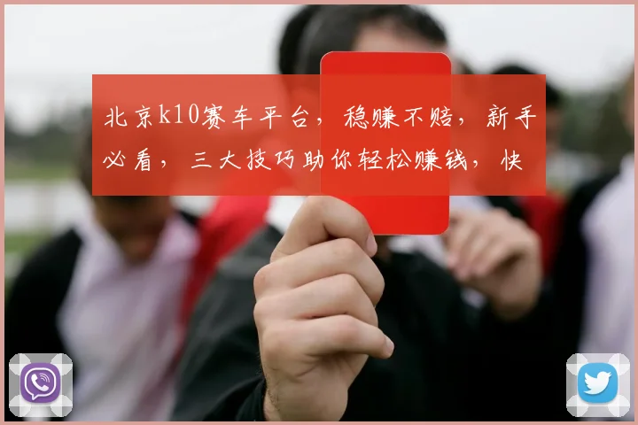 北京k10赛车平台，稳赚不赔，新手必看，三大技巧助你轻松赚钱，快速回本