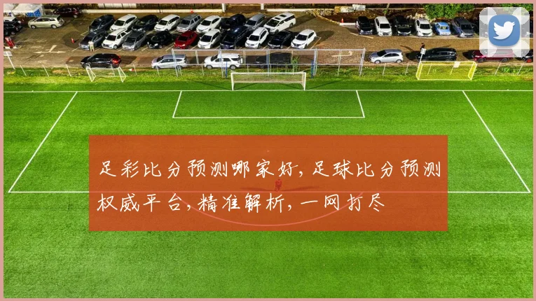足彩比分预测哪家好,足球比分预测权威平台,精准解析,一网打尽
