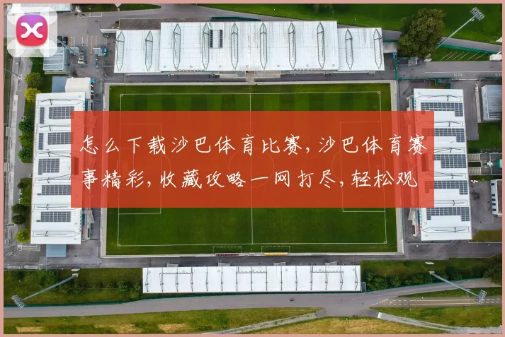 怎么下载沙巴体育比赛,沙巴体育赛事精彩,收藏攻略一网打尽,轻松观看