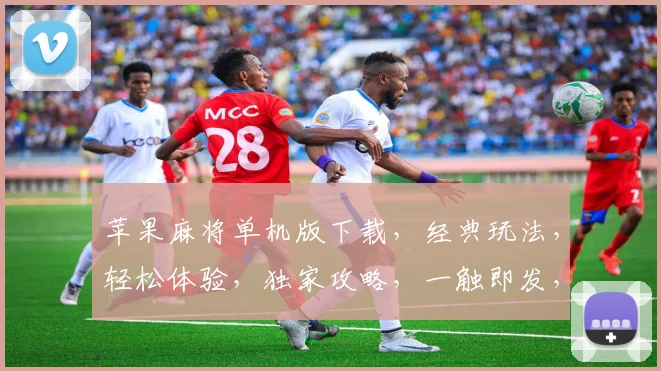 苹果麻将单机版下载，经典玩法，轻松体验，独家攻略，一触即发，必玩