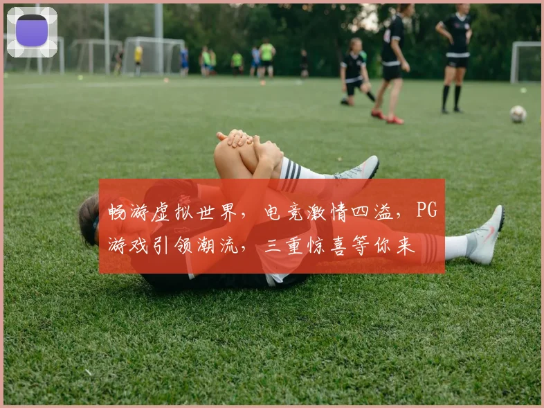 畅游虚拟世界，电竞激情四溢，PG游戏引领潮流，三重惊喜等你来