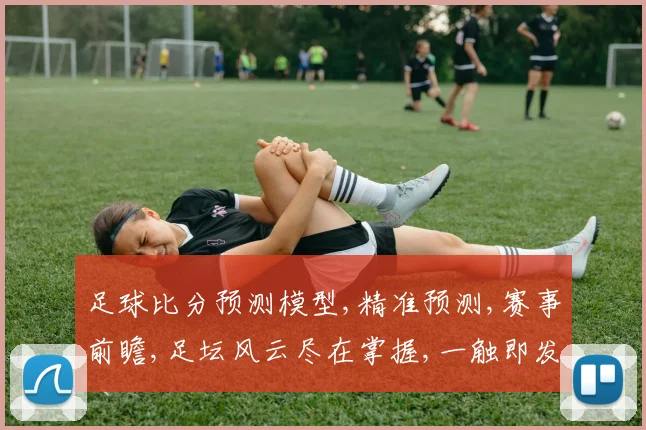 足球比分预测模型,精准预测,赛事前瞻,足坛风云尽在掌握,一触即发