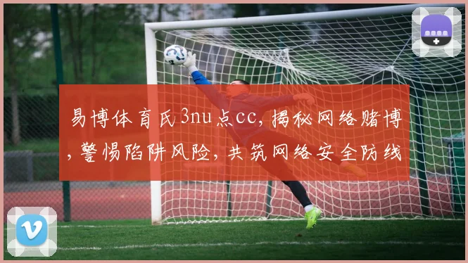 易博体育氏3nu点cc,揭秘网络赌博,警惕陷阱风险,共筑网络安全防线,