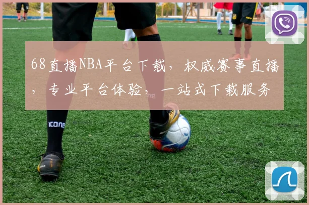 68直播NBA平台下载，权威赛事直播，专业平台体验，一站式下载服务，畅享篮球盛宴